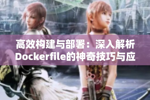 高效构建与部署：深入解析Dockerfile的神奇技巧与应用