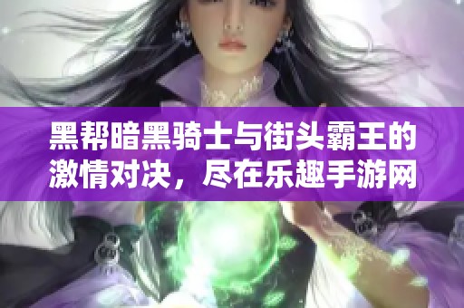 黑帮暗黑骑士与街头霸王的激情对决，尽在乐趣手游网