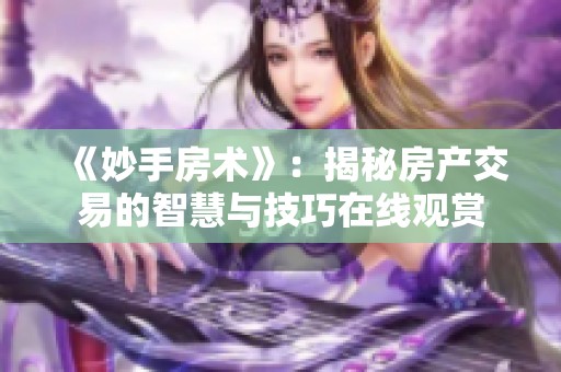 《妙手房术》：揭秘房产交易的智慧与技巧在线观赏