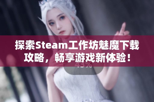 探索Steam工作坊魅魔下载攻略，畅享游戏新体验！