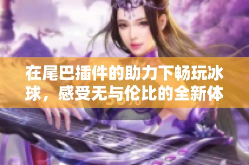 在尾巴插件的助力下畅玩冰球，感受无与伦比的全新体验