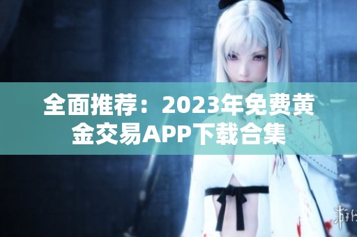 全面推荐：2023年免费黄金交易APP下载合集