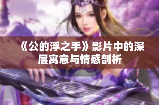 《公的浮之手》影片中的深层寓意与情感剖析