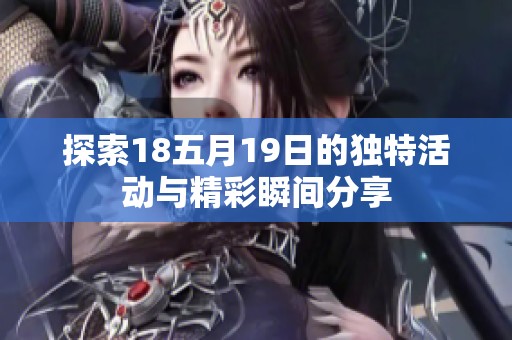 探索18五月19日的独特活动与精彩瞬间分享