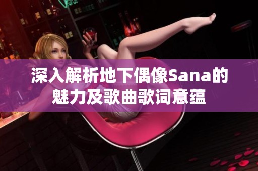 深入解析地下偶像Sana的魅力及歌曲歌词意蕴