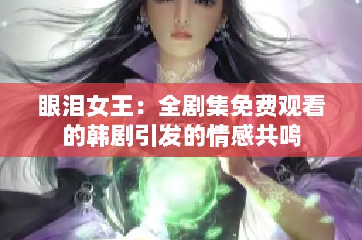 眼泪女王：全剧集免费观看的韩剧引发的情感共鸣