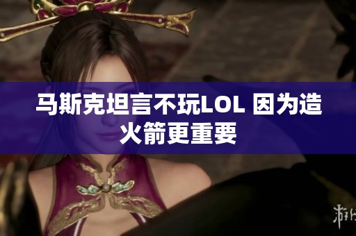 马斯克坦言不玩LOL 因为造火箭更重要