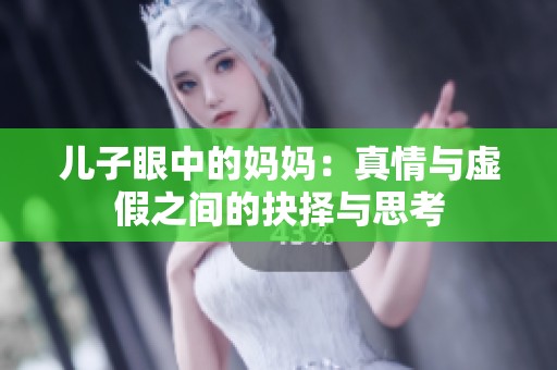 儿子眼中的妈妈：真情与虚假之间的抉择与思考