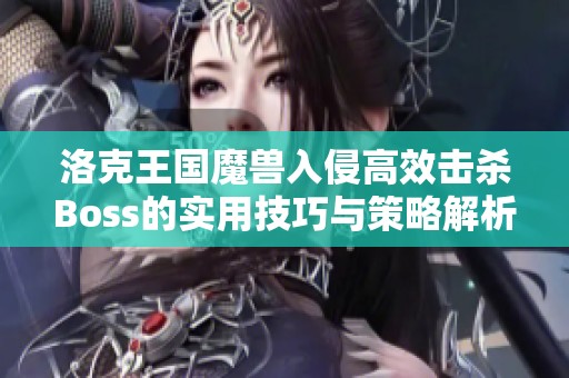 洛克王国魔兽入侵高效击杀Boss的实用技巧与策略解析