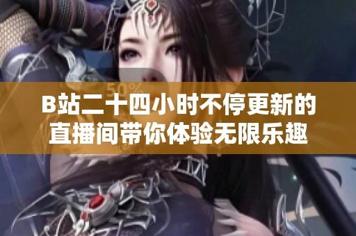 B站二十四小时不停更新的直播间带你体验无限乐趣