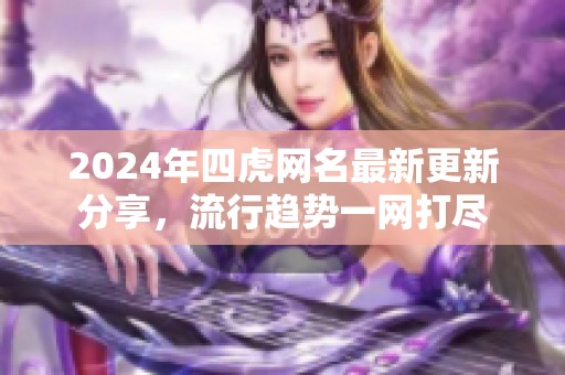 2024年四虎网名最新更新分享，流行趋势一网打尽