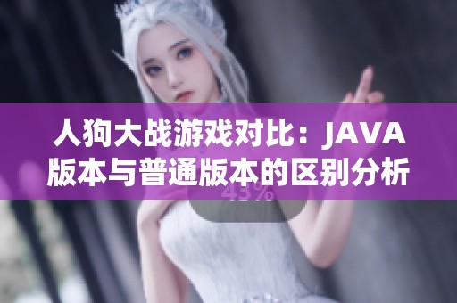 人狗大战游戏对比：JAVA版本与普通版本的区别分析