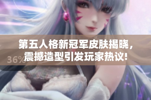 第五人格新冠军皮肤揭晓，震撼造型引发玩家热议!