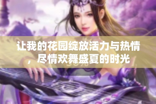 让我的花园绽放活力与热情，尽情欢舞盛夏的时光