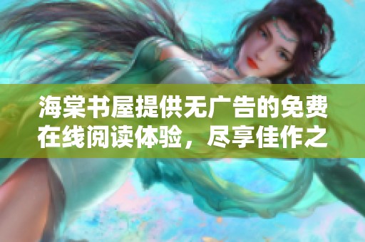 海棠书屋提供无广告的免费在线阅读体验，尽享佳作之美