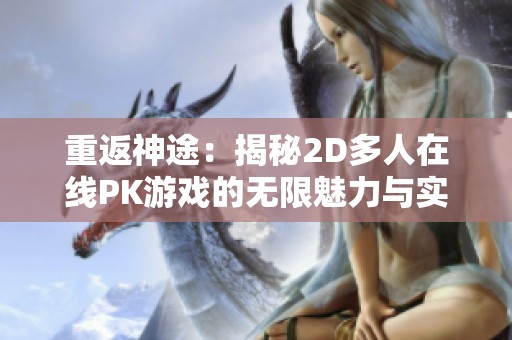 重返神途：揭秘2D多人在线PK游戏的无限魅力与实用攻略