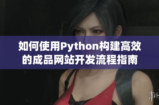 如何使用Python构建高效的成品网站开发流程指南