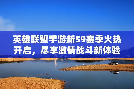 英雄联盟手游新S9赛季火热开启，尽享激情战斗新体验