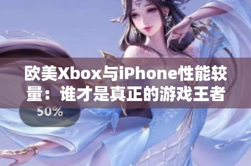 欧美Xbox与iPhone性能较量：谁才是真正的游戏王者