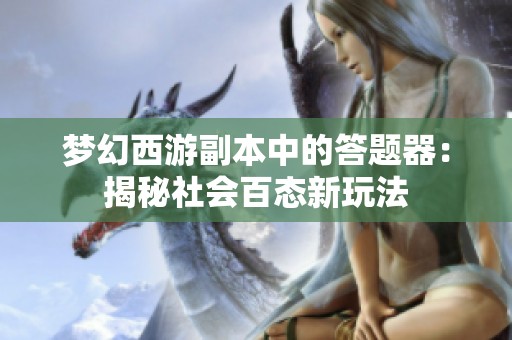 梦幻西游副本中的答题器：揭秘社会百态新玩法