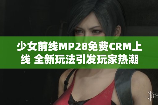 少女前线MP28免费CRM上线 全新玩法引发玩家热潮