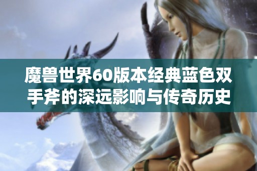 魔兽世界60版本经典蓝色双手斧的深远影响与传奇历史