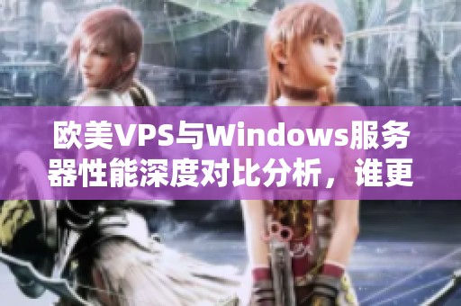 欧美VPS与Windows服务器性能深度对比分析，谁更胜一筹