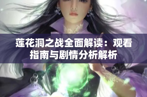 莲花洞之战全面解读：观看指南与剧情分析解析