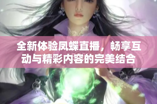 全新体验凤蝶直播，畅享互动与精彩内容的完美结合