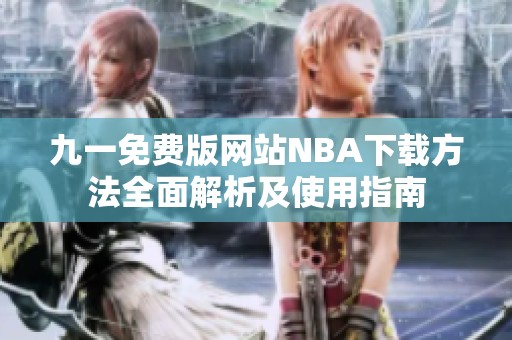 九一免费版网站NBA下载方法全面解析及使用指南