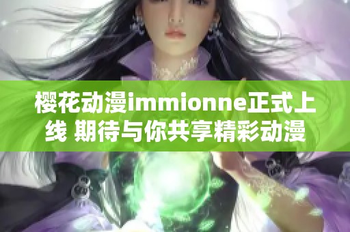 樱花动漫immionne正式上线 期待与你共享精彩动漫世界