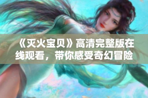 《灭火宝贝》高清完整版在线观看，带你感受奇幻冒险的魅力