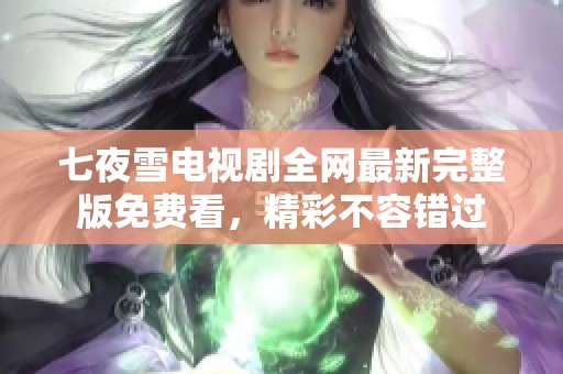 七夜雪电视剧全网最新完整版免费看，精彩不容错过