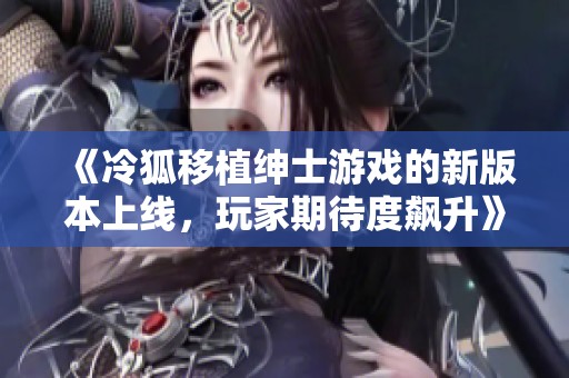 《冷狐移植绅士游戏的新版本上线，玩家期待度飙升》