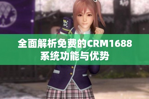 全面解析免费的CRM1688系统功能与优势