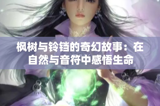 枫树与铃铛的奇幻故事：在自然与音符中感悟生命