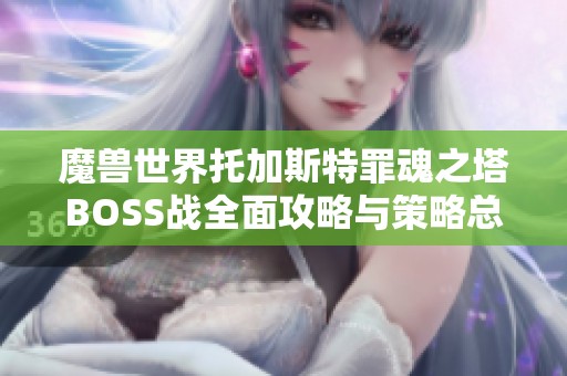 魔兽世界托加斯特罪魂之塔BOSS战全面攻略与策略总结