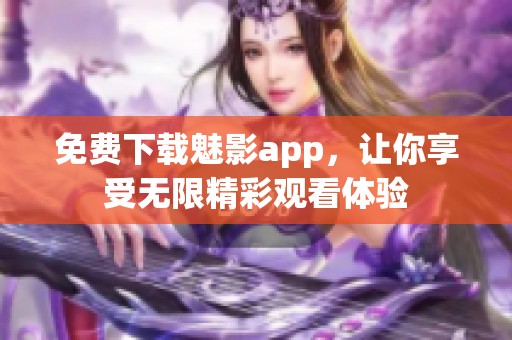 免费下载魅影app，让你享受无限精彩观看体验