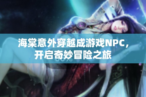 海棠意外穿越成游戏NPC，开启奇妙冒险之旅