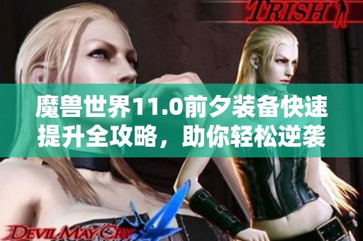 魔兽世界11.0前夕装备快速提升全攻略，助你轻松逆袭