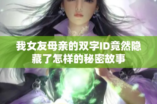 我女友母亲的双字ID竟然隐藏了怎样的秘密故事