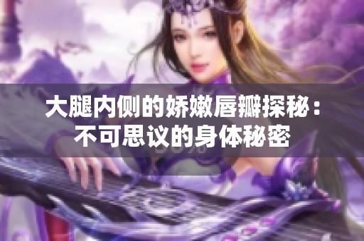 大腿内侧的娇嫩唇瓣探秘：不可思议的身体秘密