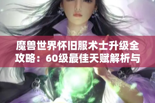 魔兽世界怀旧服术士升级全攻略：60级最佳天赋解析与练级技巧