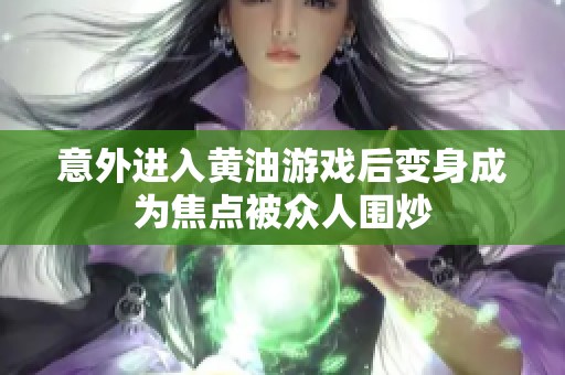 意外进入黄油游戏后变身成为焦点被众人围炒