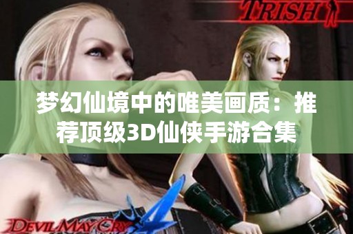 梦幻仙境中的唯美画质：推荐顶级3D仙侠手游合集