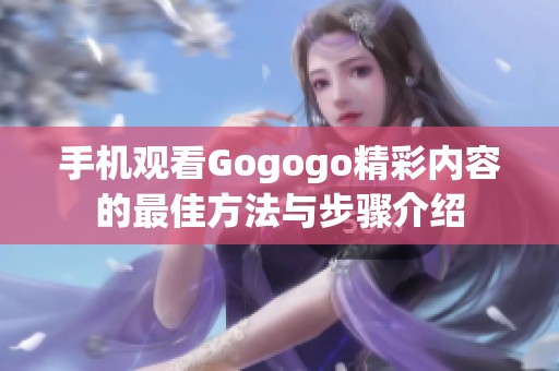 手机观看Gogogo精彩内容的最佳方法与步骤介绍