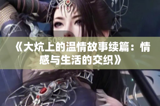 《大炕上的温情故事续篇：情感与生活的交织》