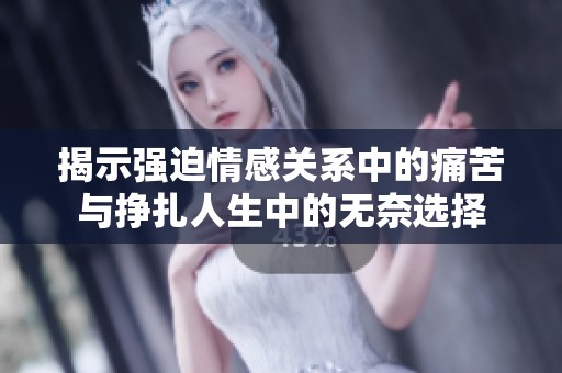 揭示强迫情感关系中的痛苦与挣扎人生中的无奈选择