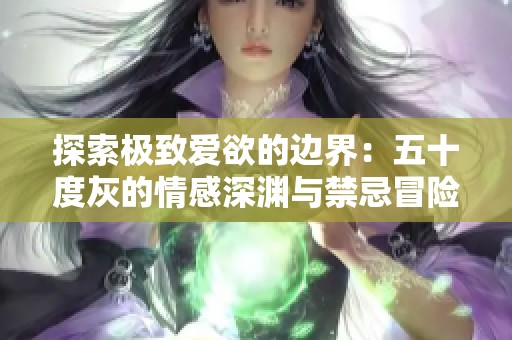 探索极致爱欲的边界：五十度灰的情感深渊与禁忌冒险