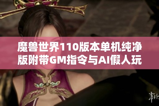 魔兽世界110版本单机纯净版附带GM指令与AI假人玩法介绍